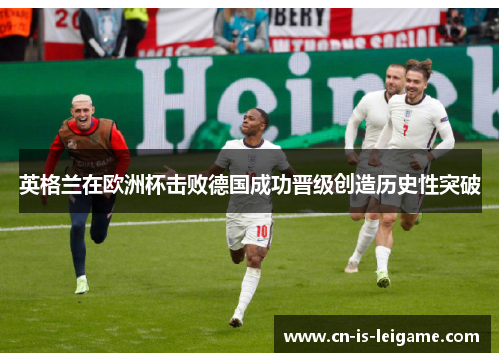 英格兰在欧洲杯击败德国成功晋级创造历史性突破