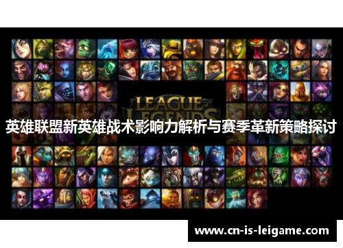 英雄联盟新英雄战术影响力解析与赛季革新策略探讨