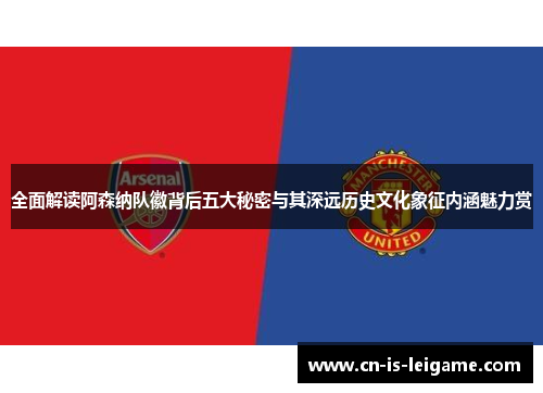 全面解读阿森纳队徽背后五大秘密与其深远历史文化象征内涵魅力赏