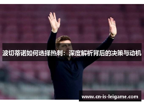 波切蒂诺如何选择热刺：深度解析背后的决策与动机