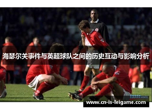 海瑟尔关事件与英超球队之间的历史互动与影响分析