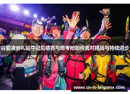 谷爱凌崇礼站夺冠后感言与思考她如何面对挑战与持续进步