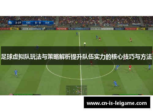 足球虚拟队玩法与策略解析提升队伍实力的核心技巧与方法 足球虚拟队玩法与策略解析提升队伍实力的核心技巧与方法