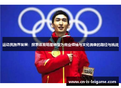 运动员跨界发展:探索体育明星转型为商业领袖与文化偶像的路径与挑战 运动员跨界发展:探索体育明星转型为商业领袖与文化偶像的路径与挑战