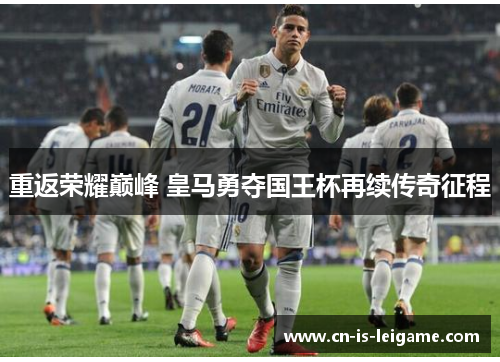 重返荣耀巅峰 皇马勇夺国王杯再续传奇征程 重返荣耀巅峰 皇马勇夺国王杯再续传奇征程