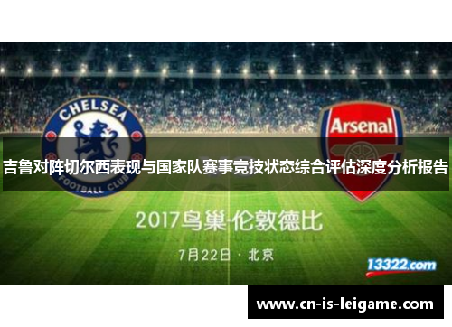吉鲁对阵切尔西表现与国家队赛事竞技状态综合评估深度分析报告 吉鲁对阵切尔西表现与国家队赛事竞技状态综合评估深度分析报告