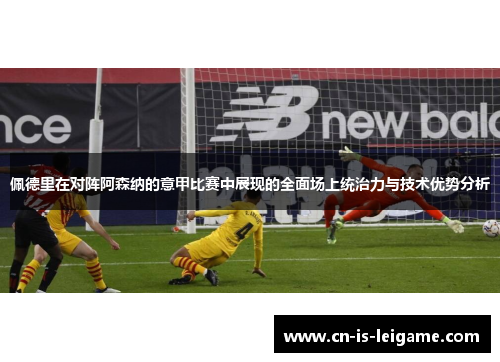 佩德里在对阵阿森纳的意甲比赛中展现的全面场上统治力与技术优势分析 佩德里在对阵阿森纳的意甲比赛中展现的全面场上统治力与技术优势分析