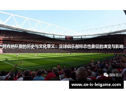 阿森纳队徽的历史与文化意义：足球俱乐部标志性象征的演变与影响