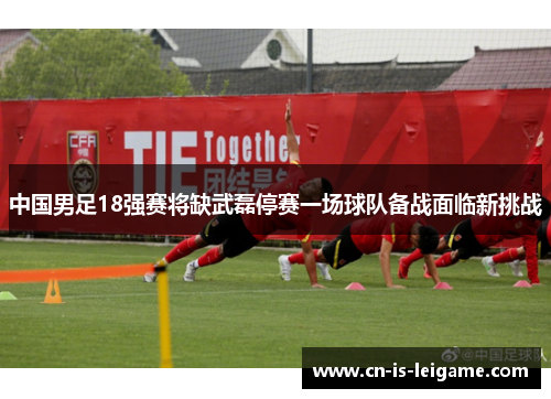 中国男足18强赛将缺武磊停赛一场球队备战面临新挑战