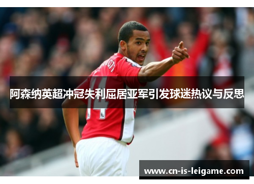 阿森纳英超冲冠失利屈居亚军引发球迷热议与反思 阿森纳英超冲冠失利屈居亚军引发球迷热议与反思