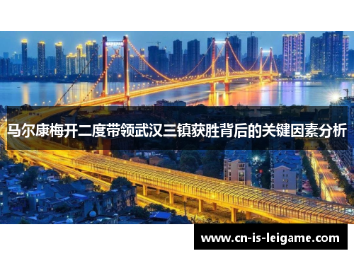 马尔康梅开二度带领武汉三镇获胜背后的关键因素分析 马尔康梅开二度带领武汉三镇获胜背后的关键因素分析
