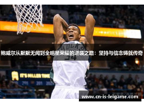 鲍威尔从默默无闻到全明星荣耀的逆袭之路:坚持与信念铸就传奇 鲍威尔从默默无闻到全明星荣耀的逆袭之路:坚持与信念铸就传奇