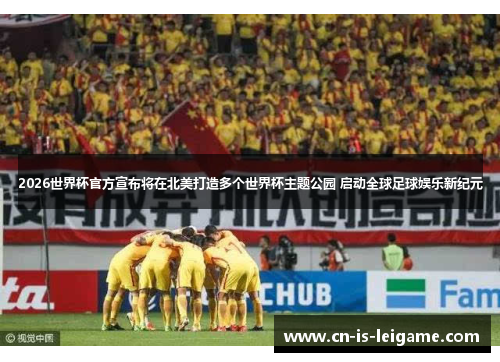 2026世界杯官方宣布将在北美打造多个世界杯主题公园 启动全球足球娱乐新纪元 2026世界杯官方宣布将在北美打造多个世界杯主题公园 启动全球足球娱乐新纪元